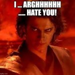 You underestimate my power | I ... ARGHHHHHH ..... HATE YOU! | image tagged in anakin star wars | made w/ Imgflip meme maker