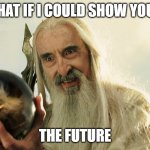 Palantir | WHAT IF I COULD SHOW YOU ... THE FUTURE | image tagged in saruman | made w/ Imgflip meme maker
