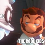 Super Mario Odyssey Cutscene Meme | ME; THE COOL KIDS TABLE | image tagged in super mario odyssey cutscene meme | made w/ Imgflip meme maker