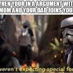 We Weren't Expecting Special Forces | WHEN YOUR IN A ARGUMENT WITH YOUR MOM AND YOUR DAD JOINS YOUR SIDE | image tagged in we weren't expecting special forces | made w/ Imgflip meme maker