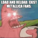Metallica's fans be like when Load and Reload came out... | LOAD AND RELOAD: EXIST
METALLICA FANS: | image tagged in red eyes patrick | made w/ Imgflip meme maker