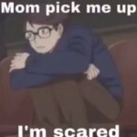 Mom pick me up I’m scared