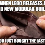 Lego is expensive... | WHEN LEGO RELEASES A BRAND NEW MODULAR BUILDING; BUT YOU JUST BOUGHT THE LAST ONE.... | image tagged in empty wallet | made w/ Imgflip meme maker