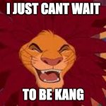 I Just cant wait to be kang | I JUST CANT WAIT; TO BE KANG | image tagged in lion king cant wait to be king | made w/ Imgflip meme maker
