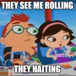 little kids | THEY SEE ME ROLLING; THEY HAITING | image tagged in little einsteins meme | made w/ Imgflip meme maker