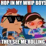 little einsteins | HOP IN MY WHIP BOYS; THEY SEE ME ROLLING | image tagged in little einsteins meme | made w/ Imgflip meme maker