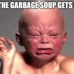 Garbage | WHEN THE GARBAGE SOUP GETS ON YOU | image tagged in big eww babyface,memes,garbage,eww | made w/ Imgflip meme maker