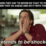 Pretends to be shocked | WHEN THEY SAY "I'D NEVER DO THAT TO YOU" AND THEN THEY GO AHEAD AND DO IT WITH THE REMIX | image tagged in pretends to be shocked | made w/ Imgflip meme maker