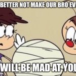 Go Easy, Luan | LUAN, YOU BETTER NOT MAKE OUR BRO EVEN SICKER. I WILL BE MAD AT YOU. | image tagged in go easy luan | made w/ Imgflip meme maker