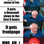 Bernie Sanders reaction (nuked) | You post a meme in Fun It gets a thousand views in the first 6 hours It gets frontpage WHO_AM_I COMMENTS | image tagged in bernie sanders reaction nuked | made w/ Imgflip meme maker