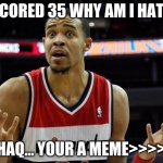 basketball mcgee | I SCORED 35 WHY AM I HATED; (SHAQ... YOUR A MEME>>>>>) | image tagged in basketball mcgee | made w/ Imgflip meme maker