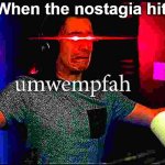 When the nostagian hits | When the nostagia hits | image tagged in umwempfah | made w/ Imgflip meme maker