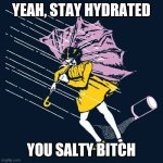 She got the H I V | YEAH, STAY HYDRATED; YOU SALTY BITCH | image tagged in salty bitch kmc,hiv,aids,salty,stay thirsty,you just got vectored | made w/ Imgflip meme maker