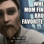 So how was my funeral? | WHEN YOUR MOM FINDS OUT YOU BROKE HER FAVORITE CHINA PLATE | image tagged in so how was my funeral | made w/ Imgflip meme maker