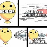 HA! | MANAGER; KAREN: YOUR EMPLOYEE ASSAULTED ME! LET'S CHECK THE CCTV CAMERAS | image tagged in undefeated balloon | made w/ Imgflip meme maker