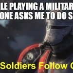 Good soldiers follow orders | ME WHILE PLAYING A MILITARY GAME AND SOMEONE ASKS ME TO DO SOMETHING | image tagged in good soldiers follow orders | made w/ Imgflip meme maker