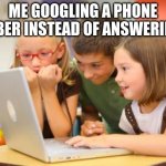 Phone Numbers | ME GOOGLING A PHONE NUMBER INSTEAD OF ANSWERING IT | image tagged in kids on a computar | made w/ Imgflip meme maker