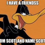 friend scott | I HAVE A FRIENDSS; FROM SCOTLAND NAME SCOTTS | image tagged in daffy duck,scotland,scott | made w/ Imgflip meme maker