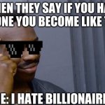 MY brain being smart for once | WHEN THEY SAY IF YOU HATE SOMEONE YOU BECOME LIKE THEM... ME: I HATE BILLIONAIRES | image tagged in memes,roll safe think about it | made w/ Imgflip meme maker