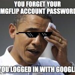 can anybody relate? | YOU FORGET YOUR IMGFLIP ACCOUNT PASSWORD; YOU LOGGED IN WITH GOOGLE | image tagged in obama relieved sweat | made w/ Imgflip meme maker