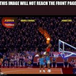 This image will not reach the front page | THIS IMAGE WILL NOT REACH THE FRONT PAGE | image tagged in nba jam | made w/ Imgflip meme maker