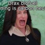 Drax biofuel2 | Drax biofuel burning is carbon neutral | image tagged in agatha harkness wink | made w/ Imgflip meme maker