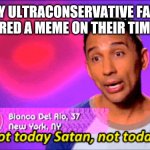 Crapposting | WHEN MY ULTRACONSERVATIVE FAMILY SEE I'VE SHARED A MEME ON THEIR TIMELINES.... | image tagged in not today satan | made w/ Imgflip meme maker