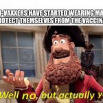 Well... | ANTI-VAXXERS HAVE STARTED WEARING MASKS TO PROTECT THEMSELVES FROM THE VACCINATED | image tagged in well no but actually yes | made w/ Imgflip meme maker