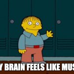 brain mush | MY BRAIN FEELS LIKE MUSH | image tagged in ralph wiggum | made w/ Imgflip meme maker