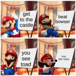 i hate when this happens | get to the castle; beat bowser; you see toad; YOU SEE TOAD | image tagged in relatable | made w/ Imgflip meme maker