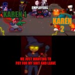 I don't know why i made this but i'm glad i did | EMPLOYERS; KAREN 2; KAREN 1; ME JUST WANTING TO PAY FOR MY SHIT AND LEAVE | image tagged in zardy's pure dissapointment | made w/ Imgflip meme maker