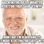 The difference 30 years can make!!!! | BACK IN THE 90'S, I WANTED A TATTOO THAT SAID "FTW!!!"; NOW THAT I'M OLDER, AND ITS 2021, I WANT A TATTOO THAT SAYS "WTF???" | image tagged in pained smile man,tattoos | made w/ Imgflip meme maker