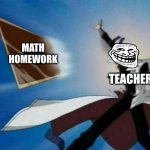 Anime throwing card | MATH
HOMEWORK; TEACHERS | image tagged in anime throwing card | made w/ Imgflip meme maker