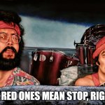red lights | THE RED ONES MEAN STOP, RIGHT? | image tagged in cheech chong | made w/ Imgflip meme maker