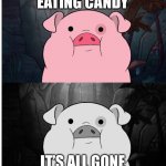 Blank pig sadness | *EATING CANDY*; IT’S ALL GONE | image tagged in blank pig sadness | made w/ Imgflip meme maker