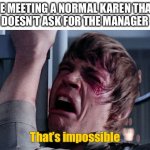 Normal Karen | ME MEETING A NORMAL KAREN THAT 
DOESN’T ASK FOR THE MANAGER; That’s impossible | image tagged in that's impossible,normal karen,skywalker | made w/ Imgflip meme maker