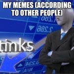 Stinks | MY MEMES (ACCORDING TO OTHER PEOPLE) | image tagged in stinks,stonks,not stonks,failure,barney will eat all of your delectable biscuits | made w/ Imgflip meme maker