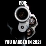 it was cool in... actually 5 years ago. that's actually surprising. | POV:; YOU DABBED IN 2021 | image tagged in gunpoint,it's not gonna happen,dead memes | made w/ Imgflip meme maker