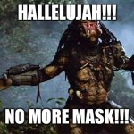 Predator Outstretched Arms | HALLELUJAH!!! NO MORE MASK!!! | image tagged in predator outstretched arms | made w/ Imgflip meme maker