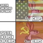 MY CHIPS | MY SISTER WHEN SHE OPENS A BAG OF CHIPS; CHIPS; MY SISTER WHEN I OPEN A BAG OF CHIPS; CHIPS | image tagged in bugs bunny my our | made w/ Imgflip meme maker