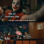 Yes | Me on mothers day; My mom; Me | image tagged in joker you get what you deserve | made w/ Imgflip meme maker