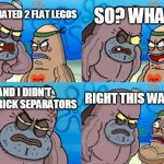 I can't | I SEPARATED 2 FLAT LEGOS SO? WHAT? AND I DIDN'T USE BRICK SEPARATORS RIGHT THIS WAY SIR | image tagged in memes,how tough are you | made w/ Imgflip meme maker