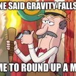 Gravity Falls Round Up The Mob | SOMEONE SAID GRAVITY FALLS SUCKS; TIME TO ROUND UP A MOB | image tagged in gravity falls round up the mob | made w/ Imgflip meme maker
