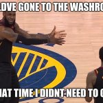 Lebron JR Smith NBA Finals 2018 | YOU COULDVE GONE TO THE WASHROOM THEN; THAT TIME I DIDNT NEED TO GO | image tagged in lebron jr smith nba finals 2018 | made w/ Imgflip meme maker