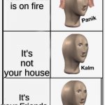 Panik Kalm Kalm | Your house is on fire; It's not your house; It's your Friends | image tagged in panik kalm kalm | made w/ Imgflip meme maker