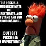 If you overstand things, you are allowed to view this meme | IT IS POSSIBLE TO UNDERESTIMATE OR OVERESTIMATE...YOU CAN STAND AND YOU CAN UNDERSTAND... BUT IS IT POSSIBLE TO OVERSTAND? | image tagged in muppets,understand | made w/ Imgflip meme maker