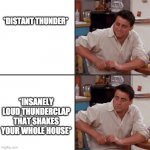 ik this is really simple but it is relatable | *DISTANT THUNDER*; *INSANELY LOUD THUNDERCLAP THAT SHAKES YOUR WHOLE HOUSE* | image tagged in joey friends | made w/ Imgflip meme maker