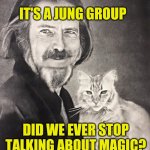 It's A Jung Group | IT'S A JUNG GROUP; DID WE EVER STOP TALKING ABOUT MAGIC? | image tagged in self love,jung,facebook,group chats,dumb question,freud | made w/ Imgflip meme maker