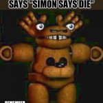 Simon Says Die | WHEN THE SIMON SAYS "SIMON SAYS DIE"; REMEMBER BRUHBEAR? :) | image tagged in cursed fnaf 1,funny,memes,fnaf | made w/ Imgflip meme maker