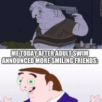 Desmond Before & After | ME YESTERDAY:; ME TODAY AFTER ADULT SWIM ANNOUNCED MORE SMILING FRIENDS: | image tagged in desmond before after | made w/ Imgflip meme maker